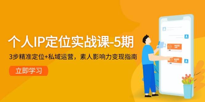 个人IP定位实战课-5期,3步精准定位+私域运营,素人影响力变现指南-九才资源网