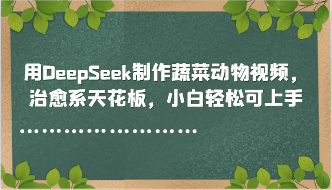 用DeepSeek制作蔬菜动物视频,治愈系天花板,小白轻松可上手-九才资源网