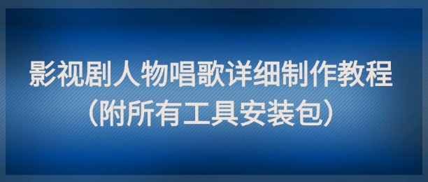 影视剧人物唱歌详细制作教程,点赞量动辄几十W(附所有工具安装包)-九才资源网