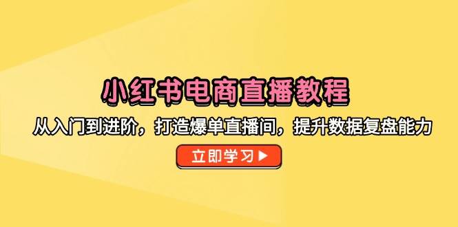(14873期)小红书电商直播教程,从入门到进阶,打造爆单直播间,提升数据复盘能力-九才资源网