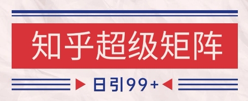 知乎超级矩阵玩法引流高质量精准粉SEO覆盖,日变现1k+【揭秘】-九才资源网