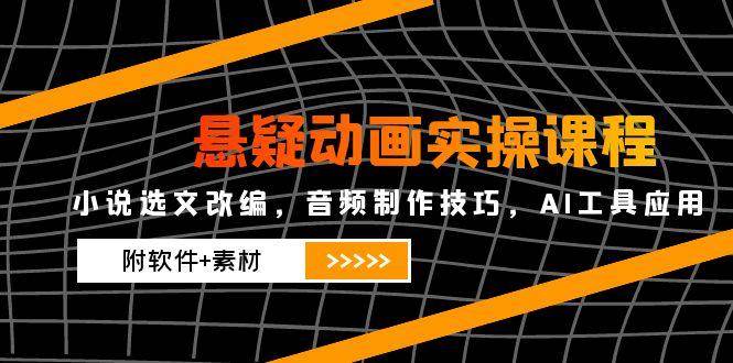 (14890期)悬疑动画实操课程,小说选文改编,音频制作技巧,AI工具应用(附软件+素材-九才资源网