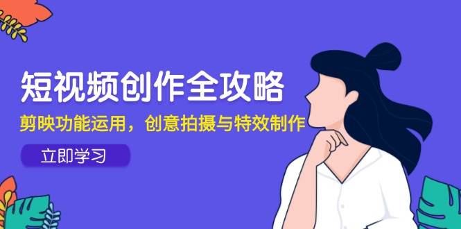 短视频创作全攻略,剪映功能运用,创意拍摄与特效制作-九才资源网