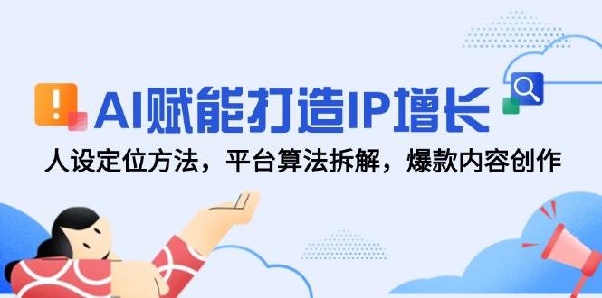 AI赋能打造IP增长,人设定位方法,平台算法拆解,爆款内容创作-九才资源网