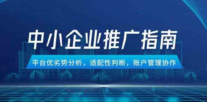 中小企业竞价推广指南,平台优劣势分析,适配性判断,账户管理协作-九才资源网