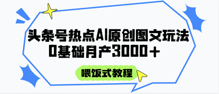头条号热点AI图文攻略,喂饭式教程+0基础月产3000+-九才资源网