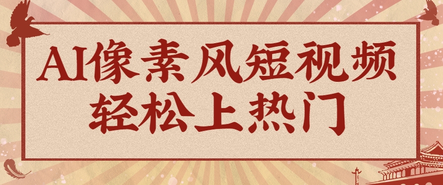 爆火1000万!AI像素风短视频制作方法,轻松上热门收割流量!完整保姆级教程!-九才资源网