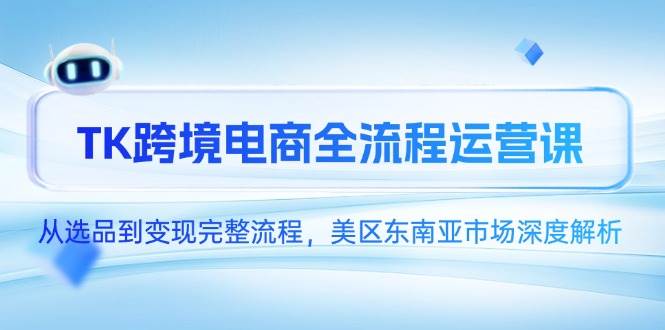 (14929期)TK跨境电商全流程运营课,从选品到变现完整流程,美区东南亚市场深度解析-九才资源网