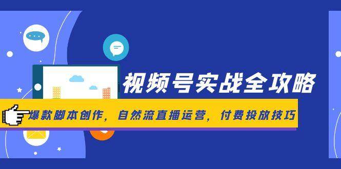 视频号实战全攻略,爆款脚本创作,自然流直播运营,付费投放技巧-九才资源网