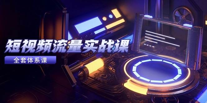 (14937期)短视频流量实战课,从平台选择到内容变现,爆款公式与投放技巧-九才资源网