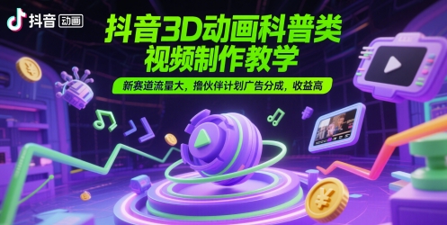 抖音3D动画科普类视频制作教学,新赛道流量大,撸伙伴计划广告分成,收益高-九才资源网
