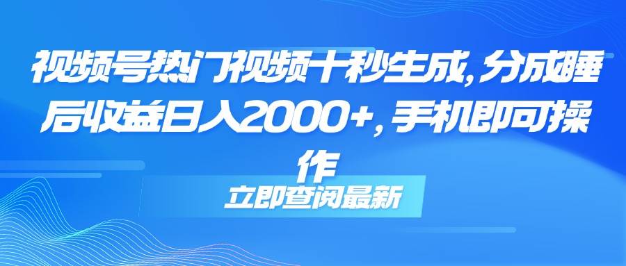 (14947期)视频号热门视频十秒生成,分成睡后收益日入2000+,手机即可操作-九才资源网