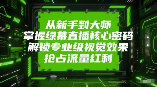 从新手到大师,掌握绿幕直播核心密码!解锁专业级视觉效果,抢占流量红利!-九才资源网