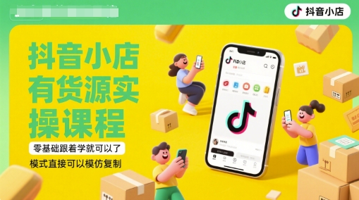 抖音小店有货源实操课程,零基础跟着学就可以了,模式直接可以模仿复制(更新6月)-九才资源网