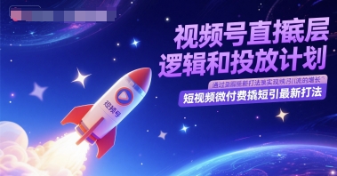 视频号直播底层逻辑和投放计划,短视频微付费撬短引最新打法-九才资源网