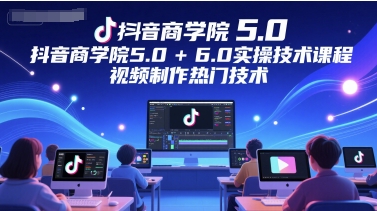 抖音商学院5.0+6.0实操技术课程,视频制作热门技术-九才资源网