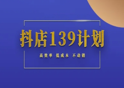 抖店139计划实录手册不动销起店实操方法论,高效率低成本不动销-九才资源网