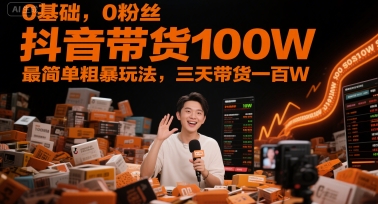 0基础,0粉丝,抖音带货100W,最简单粗暴玩法,三天带货一百W-九才资源网