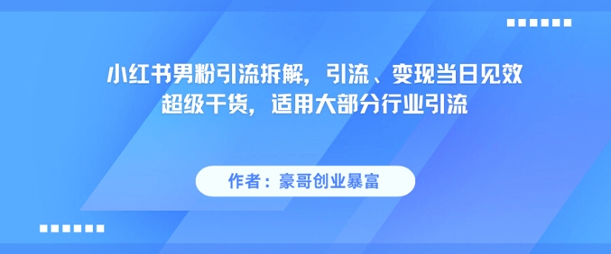 小红书男粉引流拆解,引流、变现当日见效超级干货,适用大部分行业引流-九才资源网