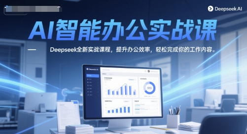 AI智能办公实战课,Deepseek全新实战课程,提升办公效率,轻松完成你的工作内容-九才资源网
