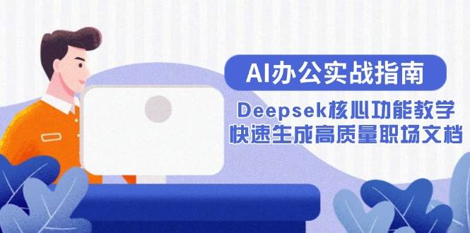 (15018期)AI办公实战指南:Deepsek核心功能教学,快速生成高质量职场文档-九才资源网