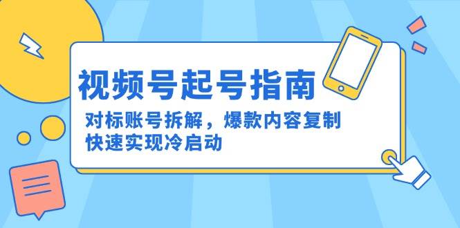 视频号起号指南:对标账号拆解,爆款内容复制,快速实现冷启动-九才资源网