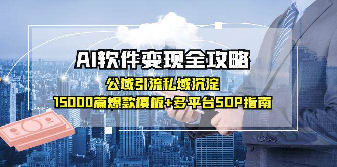 (15046期)AI软件变现全攻略:公域引流私域沉淀,15000篇爆款模板+多平台SOP指南-九才资源网