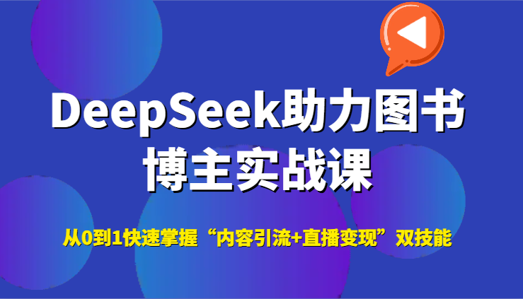 DeepSeek助力图书博主实战课,从0到1快速掌握“内容引流+直播变现”双技能-九才资源网