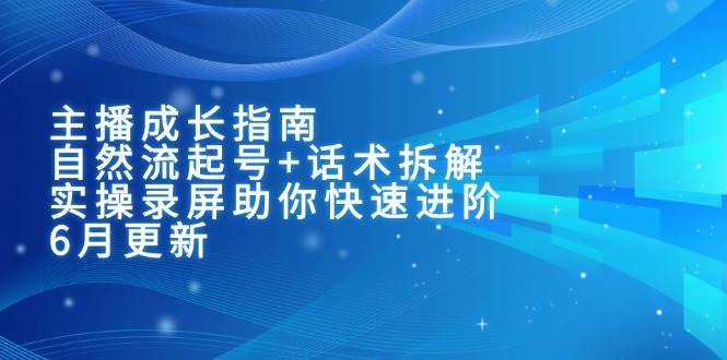 主播成长指南:自然流起号+话术拆解,实操录屏助你快速进阶(6月更新)-九才资源网