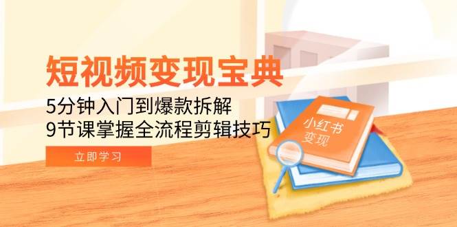 (15055期)短视频变现宝典:5分钟入门到爆款拆解,9节课掌握全流程剪辑技巧-九才资源网