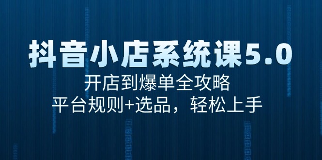 (15080期)抖音小店系统课5.0,开店到爆单全攻略,平台规则+选品,轻松上手-九才资源网