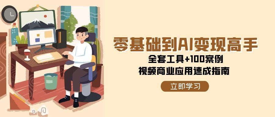 零基础到AI变现高手,全套工具+100案例,视频商业应用速成指南-九才资源网