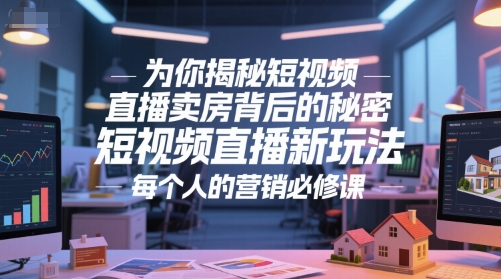 为你揭秘短视频直播卖房背后的秘密,短视频直播新玩法,每个人的营销必修课-九才资源网