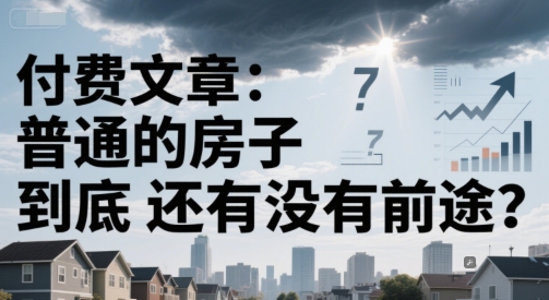 付费文章:普通的房子到底还有没有前途?-九才资源网