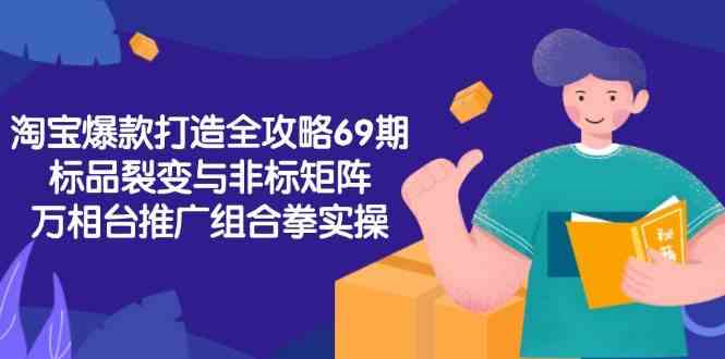 淘宝爆款打造全攻略-69期,标品裂变与非标矩阵,万相台推广组合拳实操-九才资源网