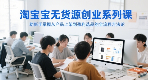 淘宝无货源创业系列课,助新手掌握从产品上架到盈利选品的全流程方法论-九才资源网