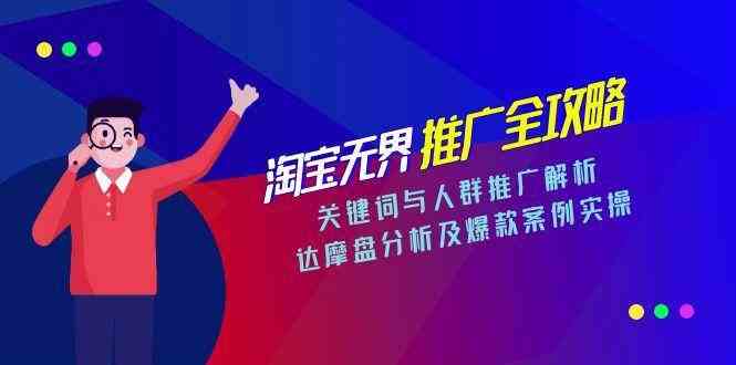 淘宝无界推广全攻略,关键词与人群推广解析,达摩盘分析及爆款案例实操-九才资源网