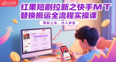 红果短剧拉新之快手MT替换搬运全流程实操课,零粉上车,日入多张-九才资源网