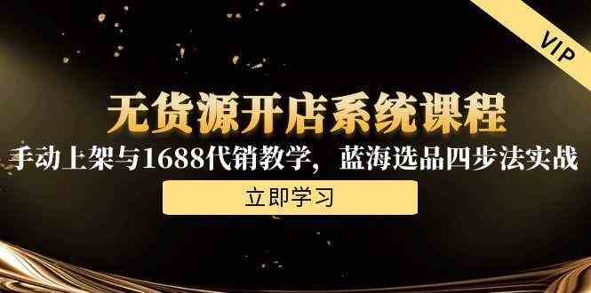 无货源开店系统课程,手动上架与1688代销教学,蓝海选品四步法实战-九才资源网