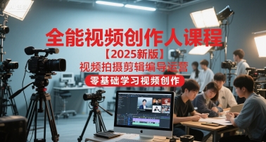 全能视频创作人课程【2025新版】视频拍摄剪辑编导运营,零基础学习视频创作-九才资源网