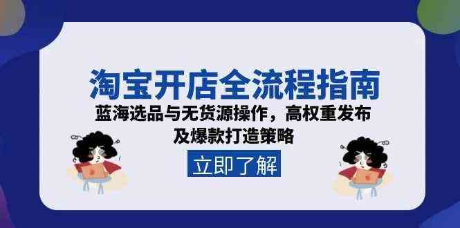 淘宝开店全流程指南,蓝海选品与无货源操作,高权重发布及爆款打造策略-九才资源网