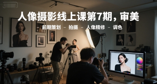 人像摄影线上课第7期,审美-前期策划-拍摄-人像精修-调色-九才资源网