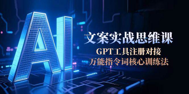 AI文案实战思维课,GPT工具注册对接,万能指令词核心训练法-九才资源网