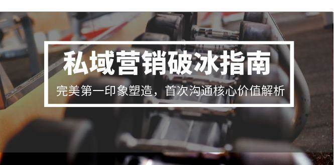 私域营销破冰指南,完美第一印象塑造,首次沟通核心价值解析-九才资源网