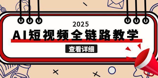 2025AI短视频全链路教学,文案图片视频生成,解决自媒体创作痛点-九才资源网