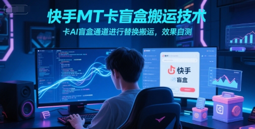快手MT卡盲盒搬运技术,卡AI盲盒通道进行替换搬运,效果自测-九才资源网