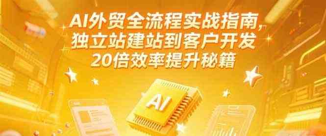 AI外贸全流程实战指南,独立站建站到客户开发,20倍效率提升秘籍(更新6月)-九才资源网