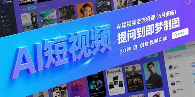(15194期)AI短视频全流程课(6月更新),Deepseek提问到即梦制图,30种创意视频实战-九才资源网