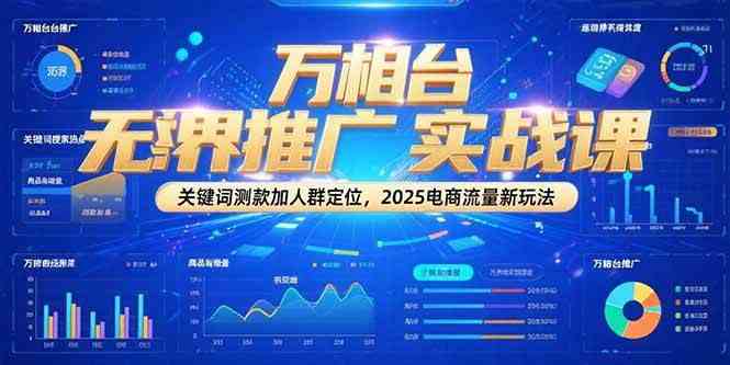 万相台无界推广实战课,关键词测款加人群定位,2025电商流量新玩法-九才资源网