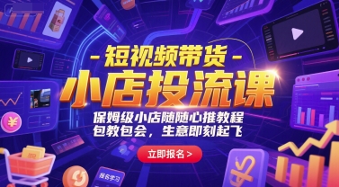 短视频带货-小店投流课,保姆级小店随心推教程,包教包会,生意即刻起飞-九才资源网